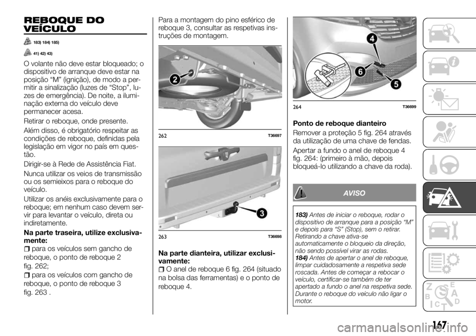 FIAT TALENTO 2018 Manual de Uso e Manutenção (in Portuguese) REBOQUE DO
VEÍCULO
183) 184) 185)
41) 42) 43)
O volante não deve estar bloqueado; o
dispositivo de arranque deve estar na
posição “M” (ignição), de modo a per-
mitir a sinalização (luzes d FIAT TALENTO 2018 Manual de Uso e Manutenção (in Portuguese) REBOQUE DO
VEÍCULO
183) 184) 185)
41) 42) 43)
O volante não deve estar bloqueado; o
dispositivo de arranque deve estar na
posição “M” (ignição), de modo a per-
mitir a sinalização (luzes d