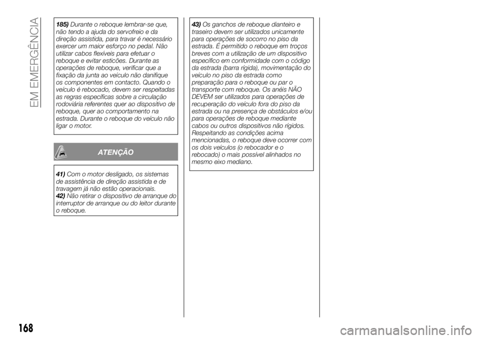 FIAT TALENTO 2018 Manual de Uso e Manutenção (in Portuguese) 185)Durante o reboque lembrar-se que,
não tendo a ajuda do servofreio e da
direção assistida, para travar é necessário
exercer um maior esforço no pedal. Não
utilizar cabos flexíveis para efet FIAT TALENTO 2018 Manual de Uso e Manutenção (in Portuguese) 185)Durante o reboque lembrar-se que,
não tendo a ajuda do servofreio e da
direção assistida, para travar é necessário
exercer um maior esforço no pedal. Não
utilizar cabos flexíveis para efet