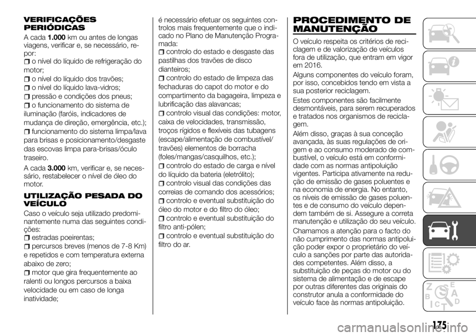 FIAT TALENTO 2018 Manual de Uso e Manutenção (in Portuguese) VERIFICAÇÕES
PERIÓDICAS
A cada1.000km ou antes de longas
viagens, verificar e, se necessário, re-
por:
o nível do líquido de refrigeração do
motor;
o nível do líquido dos travões;
o nível FIAT TALENTO 2018 Manual de Uso e Manutenção (in Portuguese) VERIFICAÇÕES
PERIÓDICAS
A cada1.000km ou antes de longas
viagens, verificar e, se necessário, re-
por:
o nível do líquido de refrigeração do
motor;
o nível do líquido dos travões;
o nível