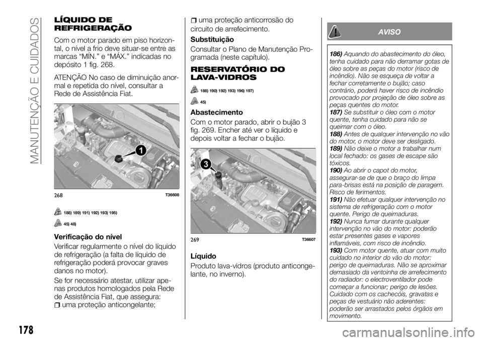 FIAT TALENTO 2018 Manual de Uso e Manutenção (in Portuguese) LÍQUIDO DE
REFRIGERAÇÃO
Com o motor parado em piso horizon-
tal, o nível a frio deve situar-se entre as
marcas “MÍN.” e “MÁX.” indicadas no
depósito 1 fig. 268.
ATENÇÃO No caso de dim FIAT TALENTO 2018 Manual de Uso e Manutenção (in Portuguese) LÍQUIDO DE
REFRIGERAÇÃO
Com o motor parado em piso horizon-
tal, o nível a frio deve situar-se entre as
marcas “MÍN.” e “MÁX.” indicadas no
depósito 1 fig. 268.
ATENÇÃO No caso de dim