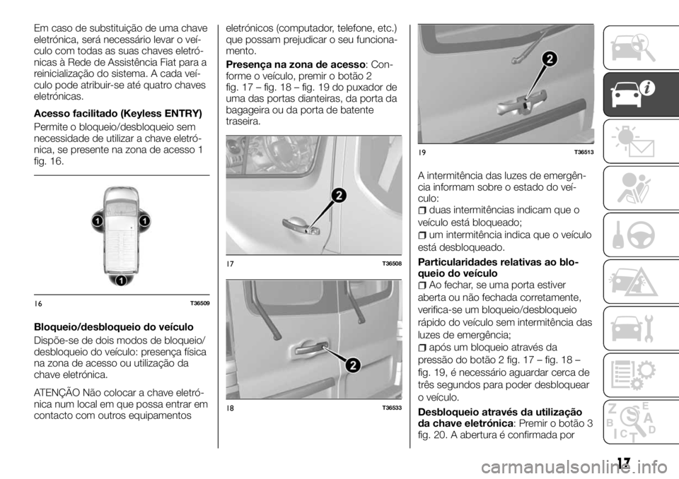 FIAT TALENTO 2018 Manual de Uso e Manutenção (in Portuguese) Em caso de substituição de uma chave
eletrónica, será necessário levar o veí-
culo com todas as suas chaves eletró-
nicas à Rede de Assistência Fiat para a
reinicialização do sistema. A cad FIAT TALENTO 2018 Manual de Uso e Manutenção (in Portuguese) Em caso de substituição de uma chave
eletrónica, será necessário levar o veí-
culo com todas as suas chaves eletró-
nicas à Rede de Assistência Fiat para a
reinicialização do sistema. A cad