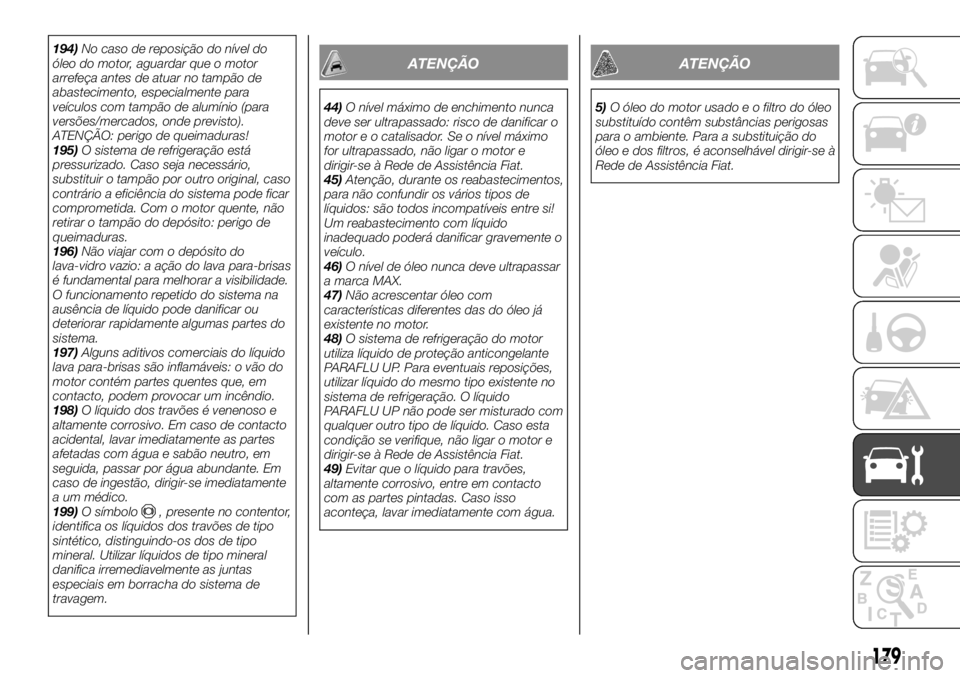 FIAT TALENTO 2018 Manual de Uso e Manutenção (in Portuguese) 194)No caso de reposição do nível do
óleo do motor, aguardar que o motor
arrefeça antes de atuar no tampão de
abastecimento, especialmente para
veículos com tampão de alumínio (para
versões/ FIAT TALENTO 2018 Manual de Uso e Manutenção (in Portuguese) 194)No caso de reposição do nível do
óleo do motor, aguardar que o motor
arrefeça antes de atuar no tampão de
abastecimento, especialmente para
veículos com tampão de alumínio (para
versões/
