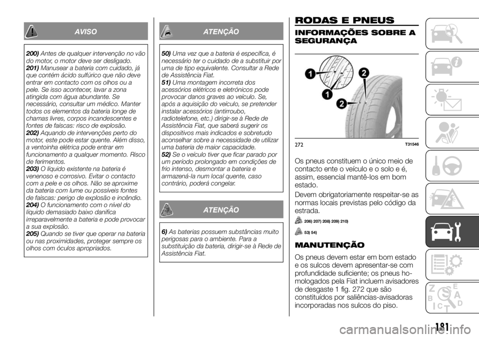 FIAT TALENTO 2018 Manual de Uso e Manutenção (in Portuguese) AVISO
200)Antes de qualquer intervenção no vão
do motor, o motor deve ser desligado.
201)Manusear a bateria com cuidado, já
que contém ácido sulfúrico que não deve
entrar em contacto com os ol FIAT TALENTO 2018 Manual de Uso e Manutenção (in Portuguese) AVISO
200)Antes de qualquer intervenção no vão
do motor, o motor deve ser desligado.
201)Manusear a bateria com cuidado, já
que contém ácido sulfúrico que não deve
entrar em contacto com os ol