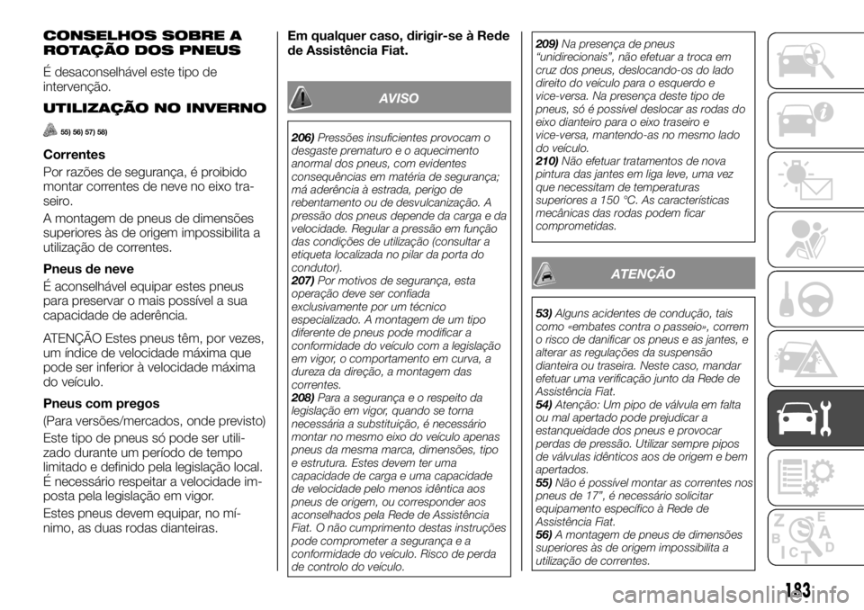 FIAT TALENTO 2018 Manual de Uso e Manutenção (in Portuguese) CONSELHOS SOBRE A
ROTAÇÃO DOS PNEUS
É desaconselhável este tipo de
intervenção.
UTILIZAÇÃO NO INVERNO
55) 56) 57) 58)
Correntes
Por razões de segurança, é proibido
montar correntes de neve FIAT TALENTO 2018 Manual de Uso e Manutenção (in Portuguese) CONSELHOS SOBRE A
ROTAÇÃO DOS PNEUS
É desaconselhável este tipo de
intervenção.
UTILIZAÇÃO NO INVERNO
55) 56) 57) 58)
Correntes
Por razões de segurança, é proibido
montar correntes de neve