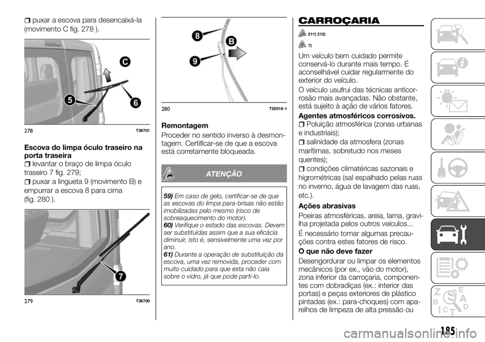 FIAT TALENTO 2018 Manual de Uso e Manutenção (in Portuguese) puxar a escova para desencaixá-la
(movimento C fig. 278 ).
Escova do limpa óculo traseiro na
porta traseira
levantar o braço de limpa óculo
traseiro 7 fig. 279;
puxar a lingueta 9 (movimento B) e
FIAT TALENTO 2018 Manual de Uso e Manutenção (in Portuguese) puxar a escova para desencaixá-la
(movimento C fig. 278 ).
Escova do limpa óculo traseiro na
porta traseira
levantar o braço de limpa óculo
traseiro 7 fig. 279;
puxar a lingueta 9 (movimento B) e