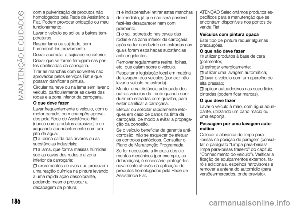 FIAT TALENTO 2018 Manual de Uso e Manutenção (in Portuguese) com a pulverização de produtos não
homologados pela Rede de Assistência
Fiat. Podem provocar oxidação ou mau
funcionamento.
Lavar o veículo ao sol ou a baixas tem-
peraturas.
Raspar lama ou suj FIAT TALENTO 2018 Manual de Uso e Manutenção (in Portuguese) com a pulverização de produtos não
homologados pela Rede de Assistência
Fiat. Podem provocar oxidação ou mau
funcionamento.
Lavar o veículo ao sol ou a baixas tem-
peraturas.
Raspar lama ou suj