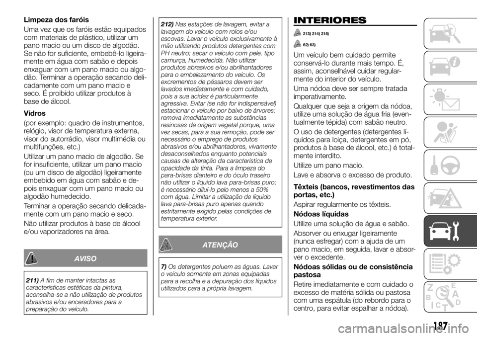 FIAT TALENTO 2018 Manual de Uso e Manutenção (in Portuguese) Limpeza dos faróis
Uma vez que os faróis estão equipados
com materiais de plástico, utilizar um
pano macio ou um disco de algodão.
Se não for suficiente, embebê-lo ligeira-
mente em água com s FIAT TALENTO 2018 Manual de Uso e Manutenção (in Portuguese) Limpeza dos faróis
Uma vez que os faróis estão equipados
com materiais de plástico, utilizar um
pano macio ou um disco de algodão.
Se não for suficiente, embebê-lo ligeira-
mente em água com s