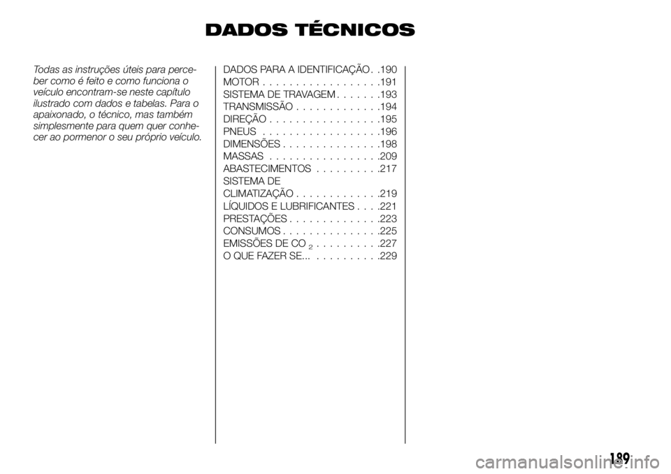 FIAT TALENTO 2018  Manual de Uso e Manutenção (in Portuguese) DADOS TÉCNICOS
Todas as instruções úteis para perce-
ber como é feito e como funciona o
veículo encontram-se neste capítulo
ilustrado com dados e tabelas. Para o
apaixonado, o técnico, mas tam