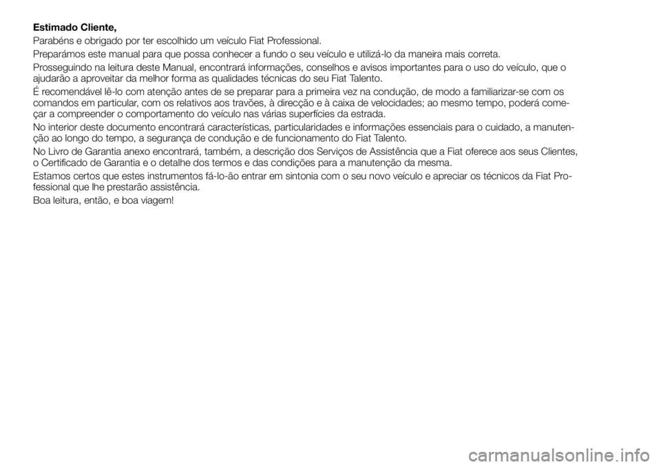 FIAT TALENTO 2018 Manual de Uso e Manutenção (in Portuguese) Estimado Cliente,
Parabéns e obrigado por ter escolhido um veículo Fiat Professional.
Preparámos este manual para que possa conhecer a fundo o seu veículo e utilizá-lo da maneira mais correta.
Pr FIAT TALENTO 2018 Manual de Uso e Manutenção (in Portuguese) Estimado Cliente,
Parabéns e obrigado por ter escolhido um veículo Fiat Professional.
Preparámos este manual para que possa conhecer a fundo o seu veículo e utilizá-lo da maneira mais correta.
Pr