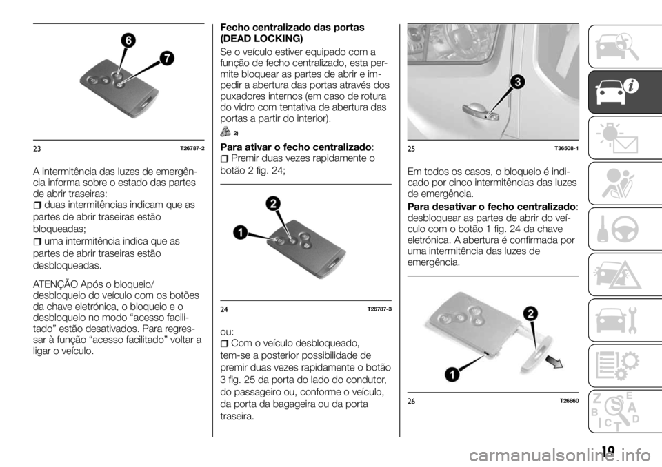 FIAT TALENTO 2018 Manual de Uso e Manutenção (in Portuguese) A intermitência das luzes de emergên-
cia informa sobre o estado das partes
de abrir traseiras:
duas intermitências indicam que as
partes de abrir traseiras estão
bloqueadas;
uma intermitência in FIAT TALENTO 2018 Manual de Uso e Manutenção (in Portuguese) A intermitência das luzes de emergên-
cia informa sobre o estado das partes
de abrir traseiras:
duas intermitências indicam que as
partes de abrir traseiras estão
bloqueadas;
uma intermitência in