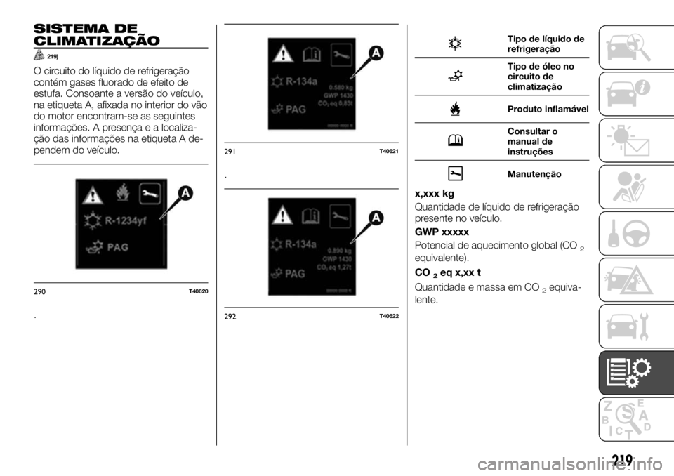 FIAT TALENTO 2018  Manual de Uso e Manutenção (in Portuguese) SISTEMA DE
CLIMATIZAÇÃO
219)
O circuito do líquido de refrigeração
contém gases fluorado de efeito de
estufa. Consoante a versão do veículo,
na etiqueta A, afixada no interior do vão
do motor