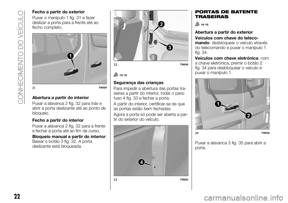 FIAT TALENTO 2018 Manual de Uso e Manutenção (in Portuguese) Fecho a partir do exterior
Puxar o manípulo 1 fig. 31 e fazer
deslizar a porta para a frente até ao
fecho completo.
Abertura a partir do interior
Puxar a alavanca 2 fig. 32 para trás e
abrir a port FIAT TALENTO 2018 Manual de Uso e Manutenção (in Portuguese) Fecho a partir do exterior
Puxar o manípulo 1 fig. 31 e fazer
deslizar a porta para a frente até ao
fecho completo.
Abertura a partir do interior
Puxar a alavanca 2 fig. 32 para trás e
abrir a port
