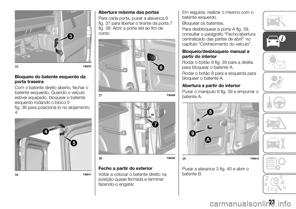 FIAT TALENTO 2018 Manual de Uso e Manutenção (in Portuguese) Bloqueio do batente esquerdo da
porta traseira
Com o batente direito aberto, fechar o
batente esquerdo. Quando o veículo
estiver equipado, bloquear o batente
esquerdo rodando o bloco 5
fig. 36 para p FIAT TALENTO 2018 Manual de Uso e Manutenção (in Portuguese) Bloqueio do batente esquerdo da
porta traseira
Com o batente direito aberto, fechar o
batente esquerdo. Quando o veículo
estiver equipado, bloquear o batente
esquerdo rodando o bloco 5
fig. 36 para p