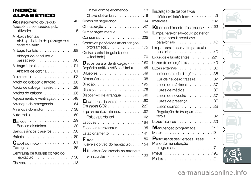 FIAT TALENTO 2018 Manual de Uso e Manutenção (in Portuguese) ÍNDICE
ALFABÉTICO
Abastecimento do veículo.......43
Acessórios comprados pelo
utilizador..................5
Air-bags frontais
Air-bag do lado do passageiro e
cadeiras-auto.............99
Airbags f FIAT TALENTO 2018 Manual de Uso e Manutenção (in Portuguese) ÍNDICE
ALFABÉTICO
Abastecimento do veículo.......43
Acessórios comprados pelo
utilizador..................5
Air-bags frontais
Air-bag do lado do passageiro e
cadeiras-auto.............99
Airbags f
