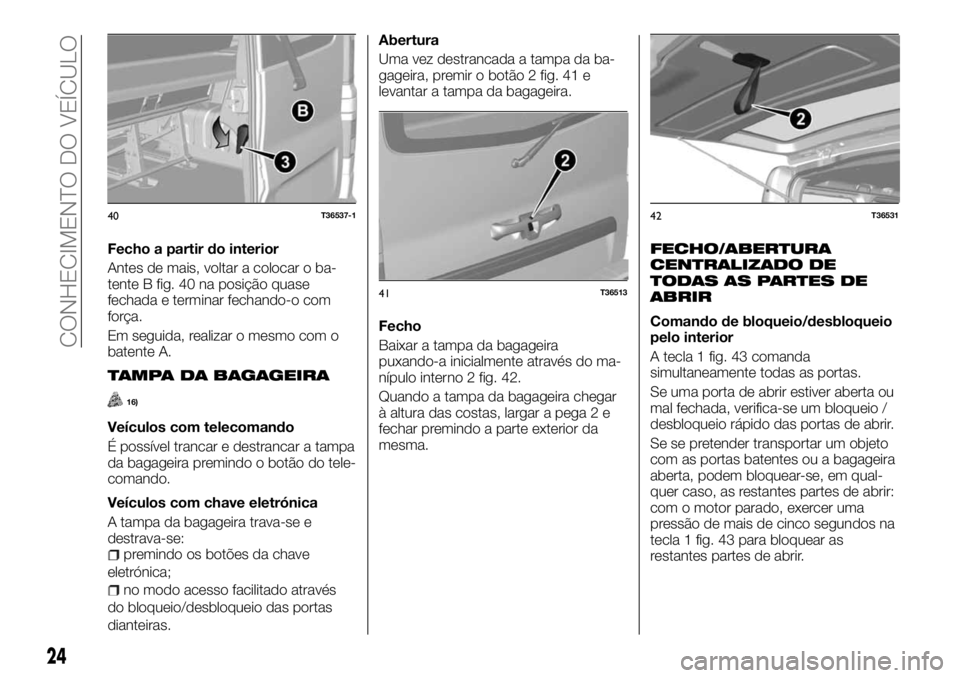 FIAT TALENTO 2018 Manual de Uso e Manutenção (in Portuguese) Fecho a partir do interior
Antes de mais, voltar a colocar o ba-
tente B fig. 40 na posição quase
fechada e terminar fechando-o com
força.
Em seguida, realizar o mesmo com o
batente A.
TAMPA DA BAG FIAT TALENTO 2018 Manual de Uso e Manutenção (in Portuguese) Fecho a partir do interior
Antes de mais, voltar a colocar o ba-
tente B fig. 40 na posição quase
fechada e terminar fechando-o com
força.
Em seguida, realizar o mesmo com o
batente A.
TAMPA DA BAG