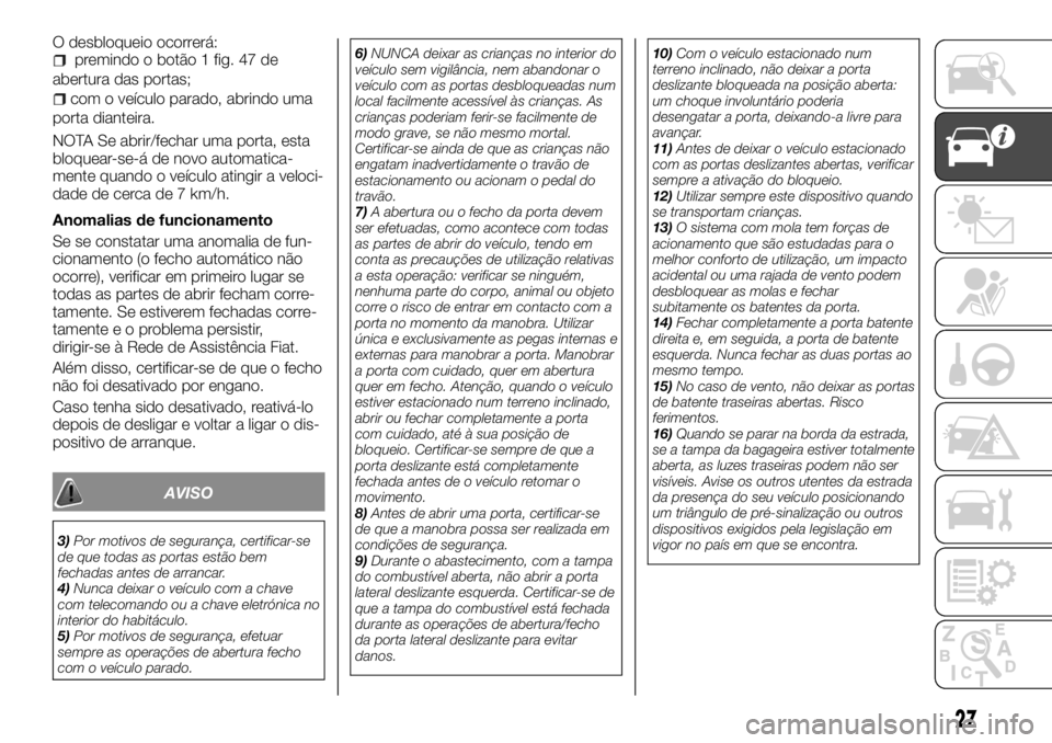 FIAT TALENTO 2018 Manual de Uso e Manutenção (in Portuguese) O desbloqueio ocorrerá:premindo o botão 1 fig. 47 de
abertura das portas;
com o veículo parado, abrindo uma
porta dianteira.
NOTA Se abrir/fechar uma porta, esta
bloquear-se-á de novo automatica-
FIAT TALENTO 2018 Manual de Uso e Manutenção (in Portuguese) O desbloqueio ocorrerá:premindo o botão 1 fig. 47 de
abertura das portas;
com o veículo parado, abrindo uma
porta dianteira.
NOTA Se abrir/fechar uma porta, esta
bloquear-se-á de novo automatica-