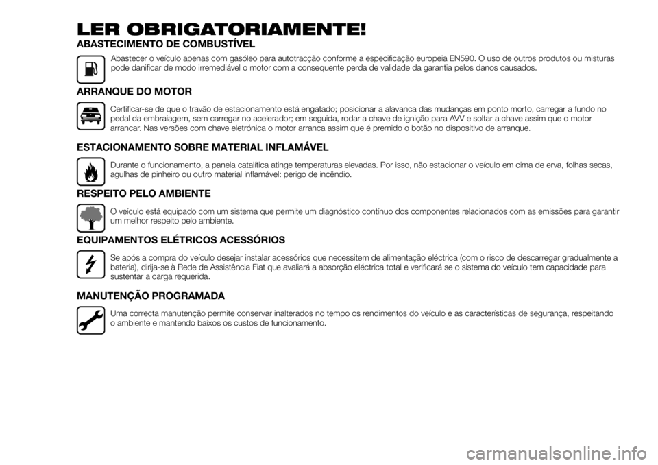 FIAT TALENTO 2018  Manual de Uso e Manutenção (in Portuguese) LER OBRIGATORIAMENTE!
ABASTECIMENTO DE COMBUSTÍVEL
Abastecer o veículo apenas com gasóleo para autotracção conforme a especificação europeia EN590. O uso de outros produtos ou misturas
pode dan