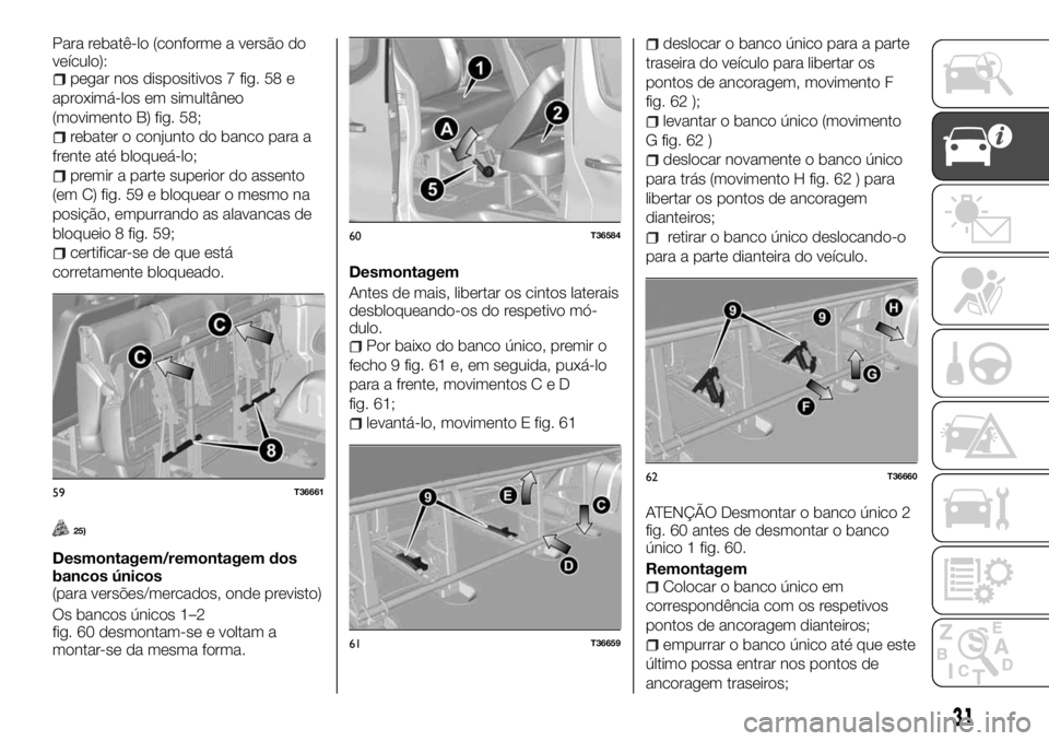 FIAT TALENTO 2018 Manual de Uso e Manutenção (in Portuguese) Para rebatê-lo (conforme a versão do
veículo):
pegar nos dispositivos 7 fig. 58 e
aproximá-los em simultâneo
(movimento B) fig. 58;
rebater o conjunto do banco para a
frente até bloqueá-lo;
pre FIAT TALENTO 2018 Manual de Uso e Manutenção (in Portuguese) Para rebatê-lo (conforme a versão do
veículo):
pegar nos dispositivos 7 fig. 58 e
aproximá-los em simultâneo
(movimento B) fig. 58;
rebater o conjunto do banco para a
frente até bloqueá-lo;
pre