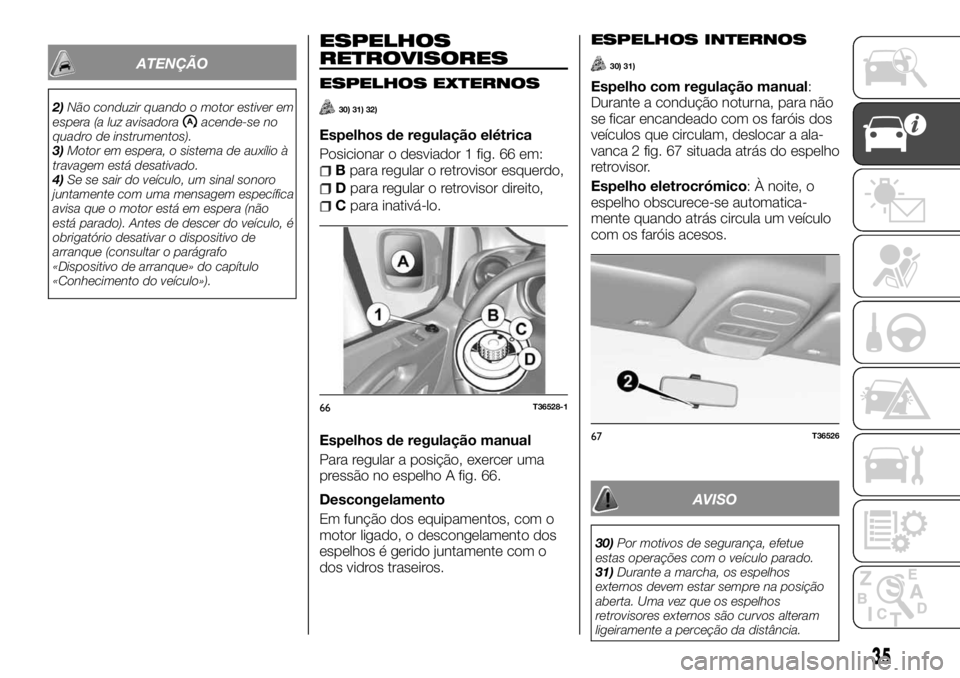 FIAT TALENTO 2018 Manual de Uso e Manutenção (in Portuguese) ATENÇÃO
2)Não conduzir quando o motor estiver em
espera (a luz avisadoraacende-se no
quadro de instrumentos).
3)Motor em espera, o sistema de auxílio à
travagem está desativado.
4)Se se sair do FIAT TALENTO 2018 Manual de Uso e Manutenção (in Portuguese) ATENÇÃO
2)Não conduzir quando o motor estiver em
espera (a luz avisadoraacende-se no
quadro de instrumentos).
3)Motor em espera, o sistema de auxílio à
travagem está desativado.
4)Se se sair do