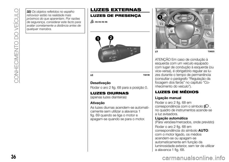 FIAT TALENTO 2018 Manual de Uso e Manutenção (in Portuguese) 32)Os objetos refletidos no espelho
retrovisor estão na realidade mais
próximos do que aparentam. Por razões
de segurança, considerar este facto para
avaliar corretamente a distância antes de
qua FIAT TALENTO 2018 Manual de Uso e Manutenção (in Portuguese) 32)Os objetos refletidos no espelho
retrovisor estão na realidade mais
próximos do que aparentam. Por razões
de segurança, considerar este facto para
avaliar corretamente a distância antes de
qua