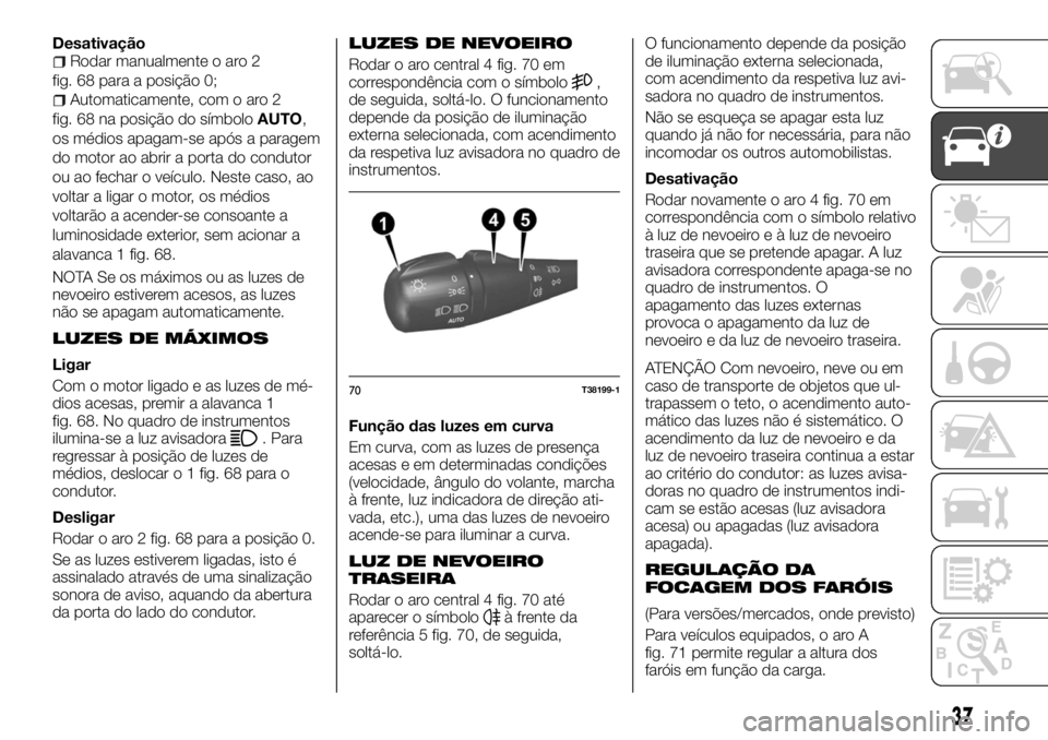 FIAT TALENTO 2018 Manual de Uso e Manutenção (in Portuguese) DesativaçãoRodar manualmente o aro 2
fig. 68 para a posição 0;
Automaticamente, com o aro 2
fig. 68 na posição do símboloAUTO,
os médios apagam-se após a paragem
do motor ao abrir a porta do FIAT TALENTO 2018 Manual de Uso e Manutenção (in Portuguese) DesativaçãoRodar manualmente o aro 2
fig. 68 para a posição 0;
Automaticamente, com o aro 2
fig. 68 na posição do símboloAUTO,
os médios apagam-se após a paragem
do motor ao abrir a porta do