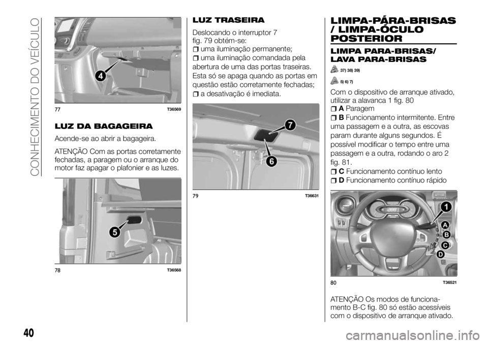 FIAT TALENTO 2018 Manual de Uso e Manutenção (in Portuguese) LUZ DA BAGAGEIRA
Acende-se ao abrir a bagageira.
ATENÇÃO Com as portas corretamente
fechadas, a paragem ou o arranque do
motor faz apagar o plafonier e as luzes.
LUZ TRASEIRA
Deslocando o interrupto FIAT TALENTO 2018 Manual de Uso e Manutenção (in Portuguese) LUZ DA BAGAGEIRA
Acende-se ao abrir a bagageira.
ATENÇÃO Com as portas corretamente
fechadas, a paragem ou o arranque do
motor faz apagar o plafonier e as luzes.
LUZ TRASEIRA
Deslocando o interrupto