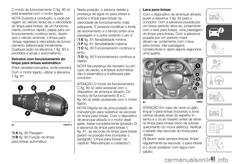 FIAT TALENTO 2018 Manual de Uso e Manutenção (in Portuguese) O modo de funcionamento D fig. 80 só
está acessível com o motor ligado.
NOTA Durante a condução, a cada pa-
ragem do veículo reduz-se a velocidade
do limpa para-brisas: de um funciona-
mento con FIAT TALENTO 2018 Manual de Uso e Manutenção (in Portuguese) O modo de funcionamento D fig. 80 só
está acessível com o motor ligado.
NOTA Durante a condução, a cada pa-
ragem do veículo reduz-se a velocidade
do limpa para-brisas: de um funciona-
mento con