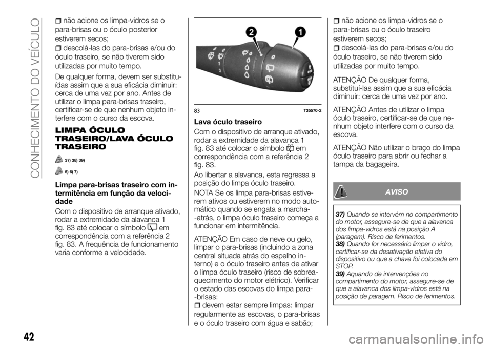 FIAT TALENTO 2018 Manual de Uso e Manutenção (in Portuguese) não acione os limpa-vidros se o
para-brisas ou o óculo posterior
estiverem secos;
descolá-las do para-brisas e/ou do
óculo traseiro, se não tiverem sido
utilizadas por muito tempo.
De qualquer fo FIAT TALENTO 2018 Manual de Uso e Manutenção (in Portuguese) não acione os limpa-vidros se o
para-brisas ou o óculo posterior
estiverem secos;
descolá-las do para-brisas e/ou do
óculo traseiro, se não tiverem sido
utilizadas por muito tempo.
De qualquer fo