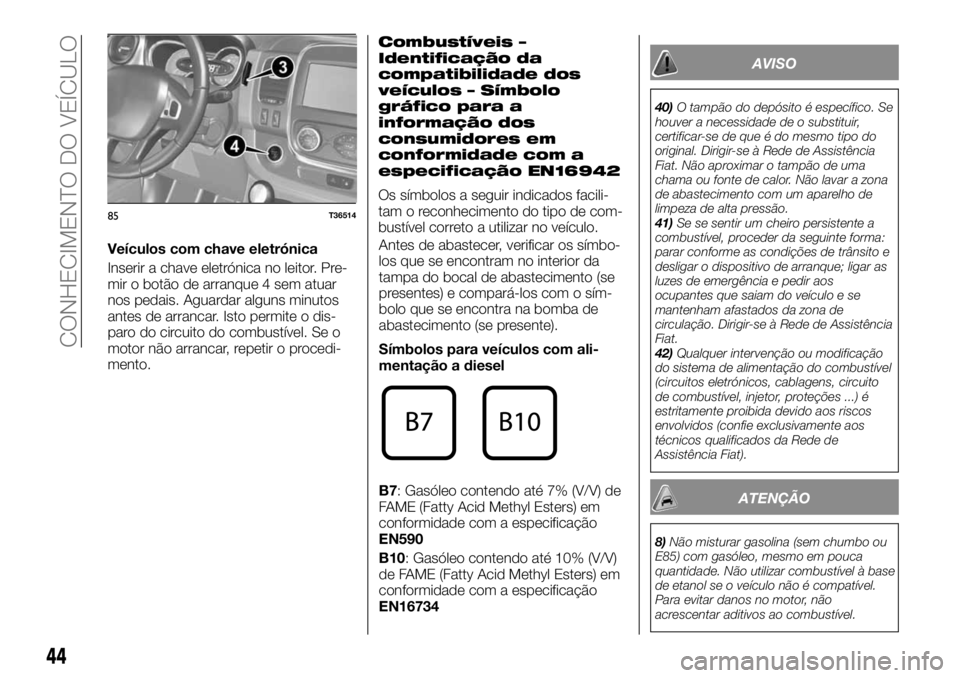 FIAT TALENTO 2018 Manual de Uso e Manutenção (in Portuguese) Veículos com chave eletrónica
Inserir a chave eletrónica no leitor. Pre-
mir o botão de arranque 4 sem atuar
nos pedais. Aguardar alguns minutos
antes de arrancar. Isto permite o dis-
paro do circ FIAT TALENTO 2018 Manual de Uso e Manutenção (in Portuguese) Veículos com chave eletrónica
Inserir a chave eletrónica no leitor. Pre-
mir o botão de arranque 4 sem atuar
nos pedais. Aguardar alguns minutos
antes de arrancar. Isto permite o dis-
paro do circ