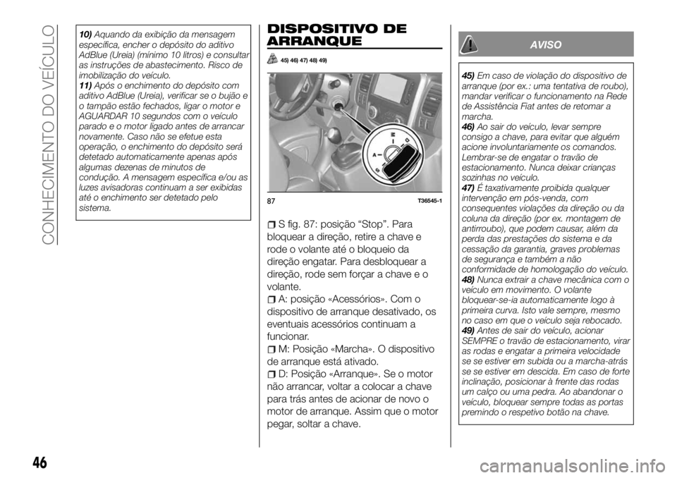 FIAT TALENTO 2018 Manual de Uso e Manutenção (in Portuguese) 10)Aquando da exibição da mensagem
específica, encher o depósito do aditivo
AdBlue (Ureia) (mínimo 10 litros) e consultar
as instruções de abastecimento. Risco de
imobilização do veículo.
11 FIAT TALENTO 2018 Manual de Uso e Manutenção (in Portuguese) 10)Aquando da exibição da mensagem
específica, encher o depósito do aditivo
AdBlue (Ureia) (mínimo 10 litros) e consultar
as instruções de abastecimento. Risco de
imobilização do veículo.
11