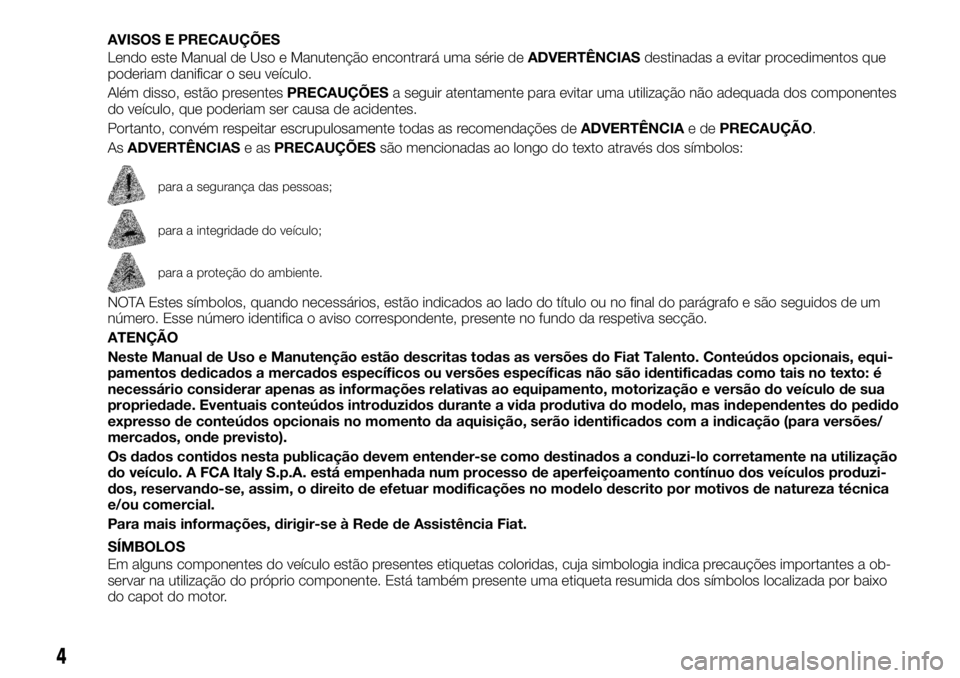 FIAT TALENTO 2018 Manual de Uso e Manutenção (in Portuguese) AVISOS E PRECAUÇÕES
Lendo este Manual de Uso e Manutenção encontrará uma série deADVERTÊNCIASdestinadas a evitar procedimentos que
poderiam danificar o seu veículo.
Além disso, estão present FIAT TALENTO 2018 Manual de Uso e Manutenção (in Portuguese) AVISOS E PRECAUÇÕES
Lendo este Manual de Uso e Manutenção encontrará uma série deADVERTÊNCIASdestinadas a evitar procedimentos que
poderiam danificar o seu veículo.
Além disso, estão present