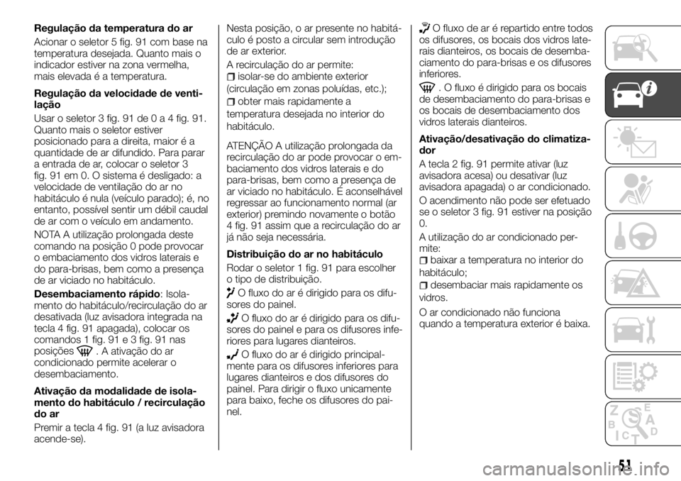 FIAT TALENTO 2018 Manual de Uso e Manutenção (in Portuguese) Regulação da temperatura do ar
Acionar o seletor 5 fig. 91 com base na
temperatura desejada. Quanto mais o
indicador estiver na zona vermelha,
mais elevada é a temperatura.
Regulação da velocidad FIAT TALENTO 2018 Manual de Uso e Manutenção (in Portuguese) Regulação da temperatura do ar
Acionar o seletor 5 fig. 91 com base na
temperatura desejada. Quanto mais o
indicador estiver na zona vermelha,
mais elevada é a temperatura.
Regulação da velocidad