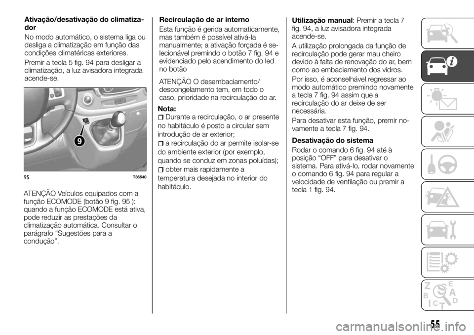 FIAT TALENTO 2018 Manual de Uso e Manutenção (in Portuguese) ATENÇÃO Veículos equipados com a
função ECOMODE (botão 9 fig. 95 ):
quando a função ECOMODE está ativa,
pode reduzir as prestações da
climatização automática. Consultar o
parágrafo “S FIAT TALENTO 2018 Manual de Uso e Manutenção (in Portuguese) ATENÇÃO Veículos equipados com a
função ECOMODE (botão 9 fig. 95 ):
quando a função ECOMODE está ativa,
pode reduzir as prestações da
climatização automática. Consultar o
parágrafo “S