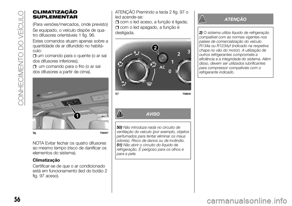 FIAT TALENTO 2018 Manual de Uso e Manutenção (in Portuguese) CLIMATIZAÇÃO
SUPLEMENTAR
(Para versões/mercados, onde previsto)
Se equipado, o veículo dispõe de qua-
tro difusores orientáveis 1 fig. 96.
Estes comandos atuam apenas sobre a
quantidade de ar di FIAT TALENTO 2018 Manual de Uso e Manutenção (in Portuguese) CLIMATIZAÇÃO
SUPLEMENTAR
(Para versões/mercados, onde previsto)
Se equipado, o veículo dispõe de qua-
tro difusores orientáveis 1 fig. 96.
Estes comandos atuam apenas sobre a
quantidade de ar di