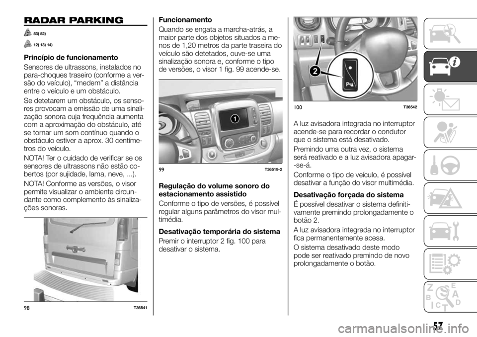 FIAT TALENTO 2018 Manual de Uso e Manutenção (in Portuguese) RADAR PARKING
53) 52)
12) 13) 14)
Princípio de funcionamento
Sensores de ultrassons, instalados no
para-choques traseiro (conforme a ver-
são do veículo), “medem” a distância
entre o veículo FIAT TALENTO 2018 Manual de Uso e Manutenção (in Portuguese) RADAR PARKING
53) 52)
12) 13) 14)
Princípio de funcionamento
Sensores de ultrassons, instalados no
para-choques traseiro (conforme a ver-
são do veículo), “medem” a distância
entre o veículo