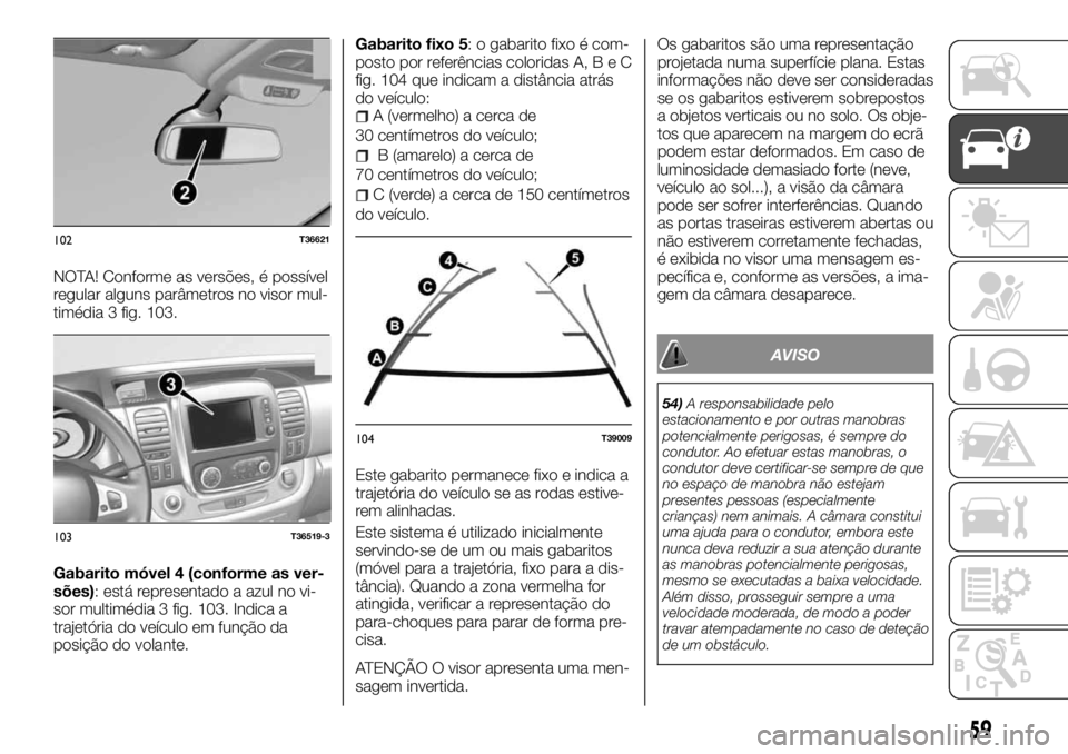 FIAT TALENTO 2018 Manual de Uso e Manutenção (in Portuguese) NOTA! Conforme as versões, é possível
regular alguns parâmetros no visor mul-
timédia 3 fig. 103.
Gabarito móvel 4 (conforme as ver-
sões): está representado a azul no vi-
sor multimédia 3 fi FIAT TALENTO 2018 Manual de Uso e Manutenção (in Portuguese) NOTA! Conforme as versões, é possível
regular alguns parâmetros no visor mul-
timédia 3 fig. 103.
Gabarito móvel 4 (conforme as ver-
sões): está representado a azul no vi-
sor multimédia 3 fi