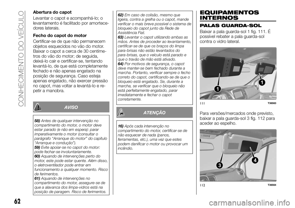FIAT TALENTO 2018 Manual de Uso e Manutenção (in Portuguese) Abertura do capot
Levantar o capot e acompanhá-lo; o
levantamento é facilitado por amortece-
dores laterais.
Fecho do capot do motor
Certificar-se de que não permanecem
objetos esquecidos no vão d FIAT TALENTO 2018 Manual de Uso e Manutenção (in Portuguese) Abertura do capot
Levantar o capot e acompanhá-lo; o
levantamento é facilitado por amortece-
dores laterais.
Fecho do capot do motor
Certificar-se de que não permanecem
objetos esquecidos no vão d