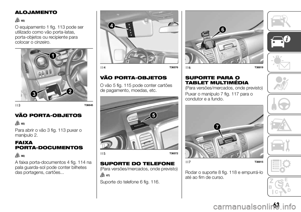 FIAT TALENTO 2018 Manual de Uso e Manutenção (in Portuguese) ALOJAMENTO
65)
O equipamento 1 fig. 113 pode ser
utilizado como vão porta-latas,
porta-objetos ou recipiente para
colocar o cinzeiro.
VÃO PORTA-OBJETOS
65)
Para abrir o vão 3 fig. 113 puxar o
maní FIAT TALENTO 2018 Manual de Uso e Manutenção (in Portuguese) ALOJAMENTO
65)
O equipamento 1 fig. 113 pode ser
utilizado como vão porta-latas,
porta-objetos ou recipiente para
colocar o cinzeiro.
VÃO PORTA-OBJETOS
65)
Para abrir o vão 3 fig. 113 puxar o
maní