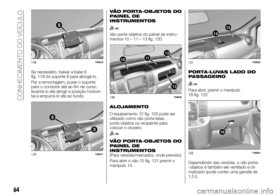 FIAT TALENTO 2018 Manual de Uso e Manutenção (in Portuguese) Se necessário, baixar a base 9
fig. 119 do suporte 8 para alongá-lo.
Par a remontagem, puxar o suporte
para o condutor até ao fim de curso,
levantá-lo até atingir a posição horizon-
tal e empur FIAT TALENTO 2018 Manual de Uso e Manutenção (in Portuguese) Se necessário, baixar a base 9
fig. 119 do suporte 8 para alongá-lo.
Par a remontagem, puxar o suporte
para o condutor até ao fim de curso,
levantá-lo até atingir a posição horizon-
tal e empur