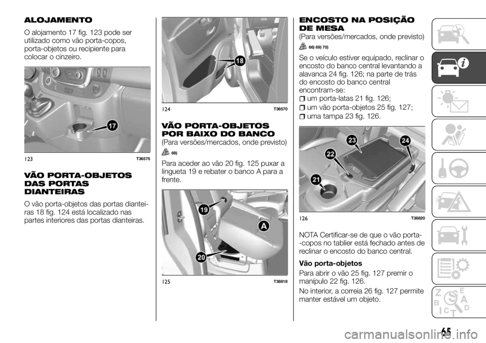 FIAT TALENTO 2018 Manual de Uso e Manutenção (in Portuguese) ALOJAMENTO
O alojamento 17 fig. 123 pode ser
utilizado como vão porta-copos,
porta-objetos ou recipiente para
colocar o cinzeiro.
VÃO PORTA-OBJETOS
DAS PORTAS
DIANTEIRAS
O vão porta-objetos das por FIAT TALENTO 2018 Manual de Uso e Manutenção (in Portuguese) ALOJAMENTO
O alojamento 17 fig. 123 pode ser
utilizado como vão porta-copos,
porta-objetos ou recipiente para
colocar o cinzeiro.
VÃO PORTA-OBJETOS
DAS PORTAS
DIANTEIRAS
O vão porta-objetos das por