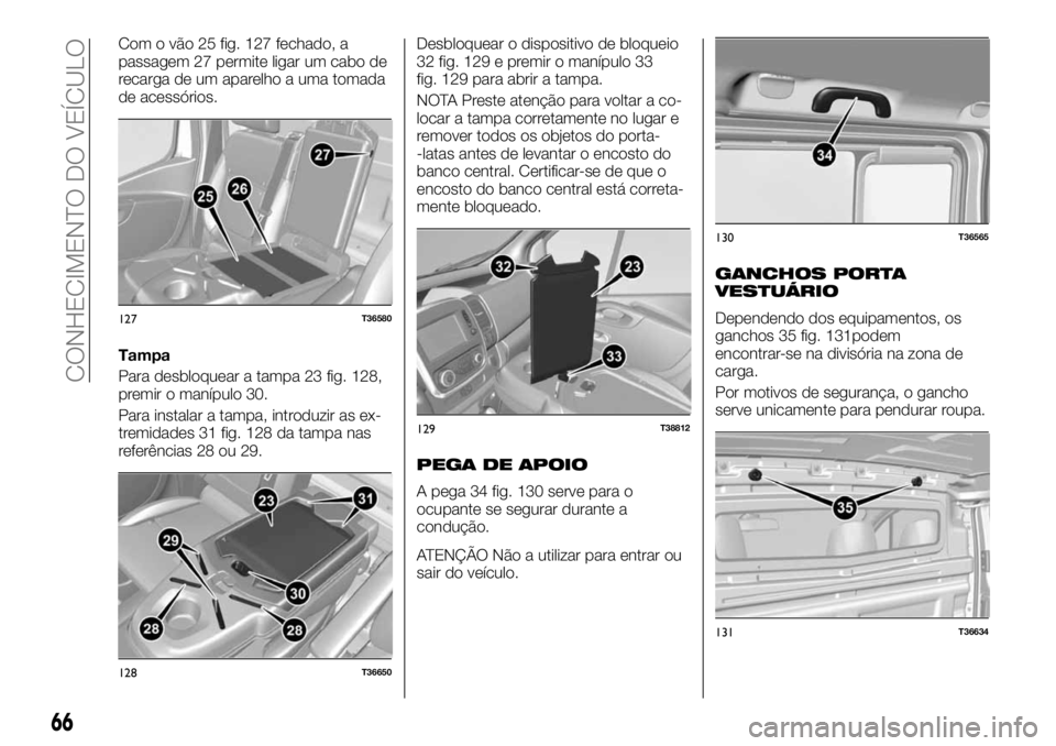 FIAT TALENTO 2018 Manual de Uso e Manutenção (in Portuguese) Com o vão 25 fig. 127 fechado, a
passagem 27 permite ligar um cabo de
recarga de um aparelho a uma tomada
de acessórios.
Tampa
Para desbloquear a tampa 23 fig. 128,
premir o manípulo 30.
Para insta FIAT TALENTO 2018 Manual de Uso e Manutenção (in Portuguese) Com o vão 25 fig. 127 fechado, a
passagem 27 permite ligar um cabo de
recarga de um aparelho a uma tomada
de acessórios.
Tampa
Para desbloquear a tampa 23 fig. 128,
premir o manípulo 30.
Para insta
