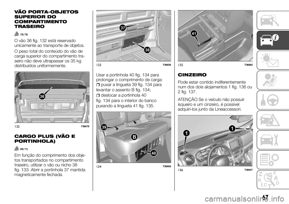 FIAT TALENTO 2018 Manual de Uso e Manutenção (in Portuguese) VÃO PORTA-OBJETOS
SUPERIOR DO
COMPARTIMENTO
TRASEIRO
72) 73)
O vão 36 fig. 132 está reservado
unicamente ao transporte de objetos.
O peso total do conteúdo do vão de
carga superior do compartimen FIAT TALENTO 2018 Manual de Uso e Manutenção (in Portuguese) VÃO PORTA-OBJETOS
SUPERIOR DO
COMPARTIMENTO
TRASEIRO
72) 73)
O vão 36 fig. 132 está reservado
unicamente ao transporte de objetos.
O peso total do conteúdo do vão de
carga superior do compartimen