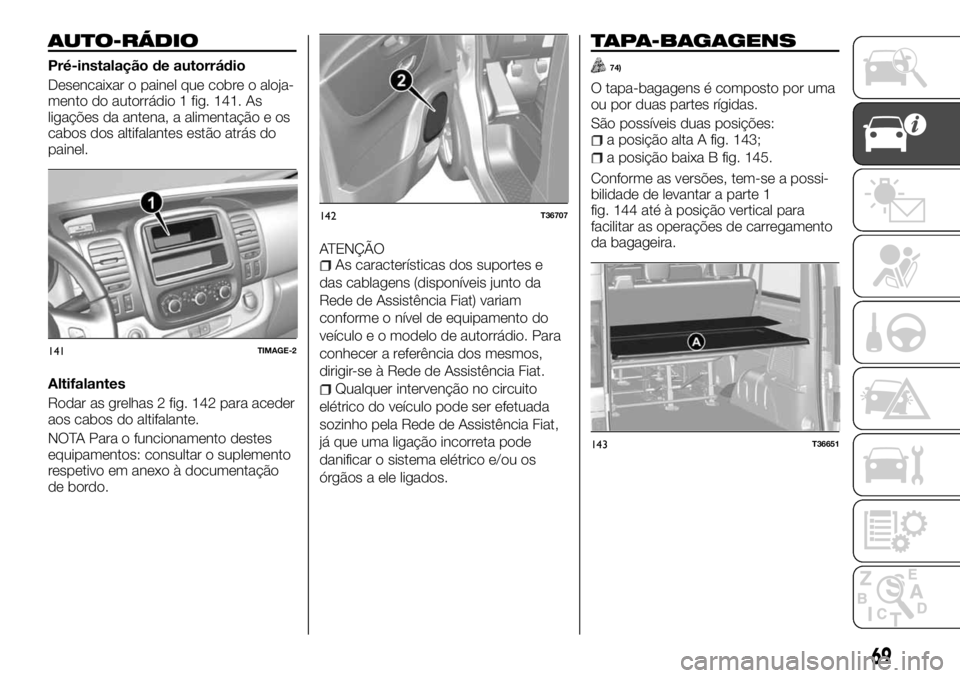FIAT TALENTO 2018 Manual de Uso e Manutenção (in Portuguese) AUTO-RÁDIO
Pré-instalação de autorrádio
Desencaixar o painel que cobre o aloja-
mento do autorrádio 1 fig. 141. As
ligações da antena, a alimentação e os
cabos dos altifalantes estão atrás FIAT TALENTO 2018 Manual de Uso e Manutenção (in Portuguese) AUTO-RÁDIO
Pré-instalação de autorrádio
Desencaixar o painel que cobre o aloja-
mento do autorrádio 1 fig. 141. As
ligações da antena, a alimentação e os
cabos dos altifalantes estão atrás