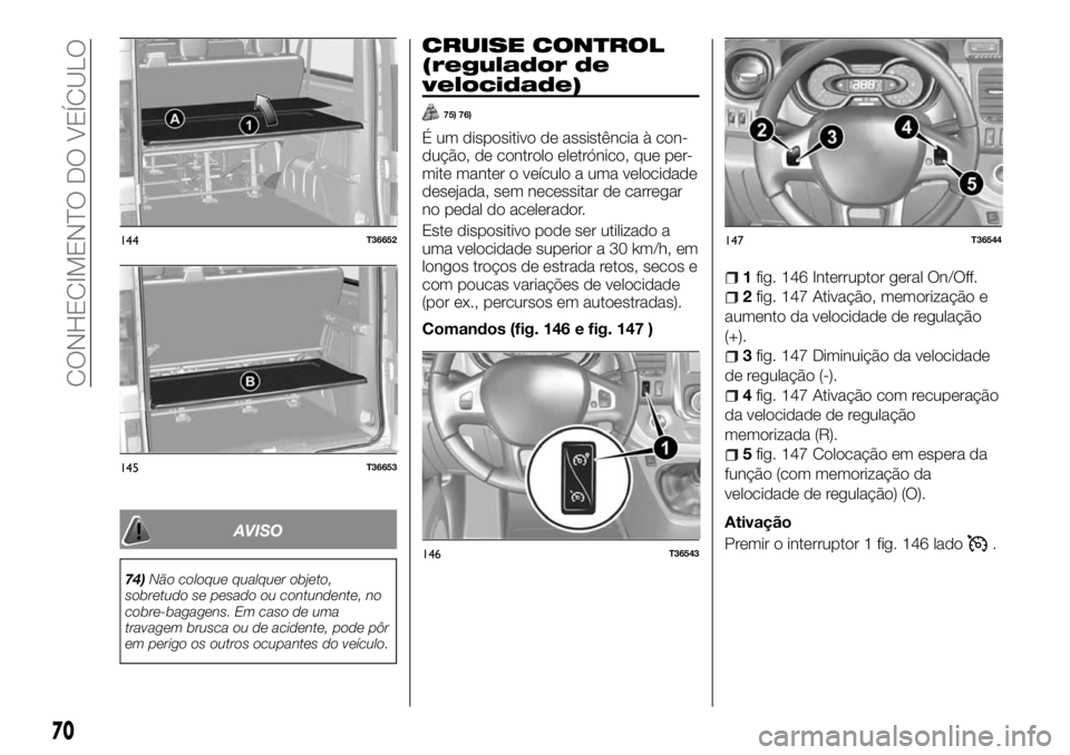 FIAT TALENTO 2018 Manual de Uso e Manutenção (in Portuguese) AVISO
74)Não coloque qualquer objeto,
sobretudo se pesado ou contundente, no
cobre-bagagens. Em caso de uma
travagem brusca ou de acidente, pode pôr
em perigo os outros ocupantes do veículo.
CRUISE FIAT TALENTO 2018 Manual de Uso e Manutenção (in Portuguese) AVISO
74)Não coloque qualquer objeto,
sobretudo se pesado ou contundente, no
cobre-bagagens. Em caso de uma
travagem brusca ou de acidente, pode pôr
em perigo os outros ocupantes do veículo.
CRUISE