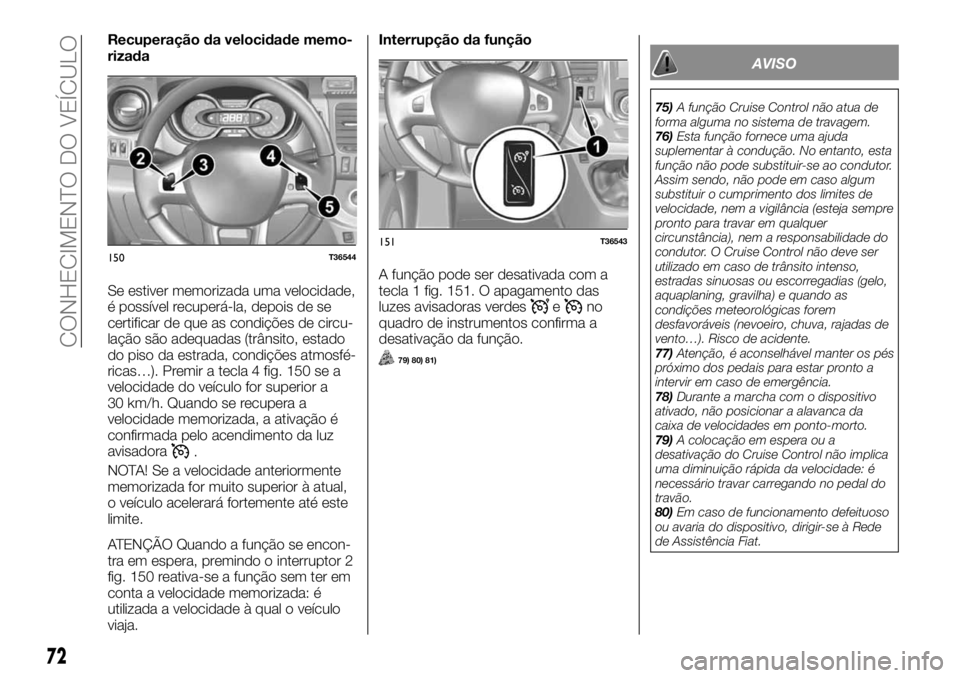 FIAT TALENTO 2018 Manual de Uso e Manutenção (in Portuguese) Recuperação da velocidade memo-
rizada
Se estiver memorizada uma velocidade,
é possível recuperá-la, depois de se
certificar de que as condições de circu-
lação são adequadas (trânsito, est FIAT TALENTO 2018 Manual de Uso e Manutenção (in Portuguese) Recuperação da velocidade memo-
rizada
Se estiver memorizada uma velocidade,
é possível recuperá-la, depois de se
certificar de que as condições de circu-
lação são adequadas (trânsito, est
