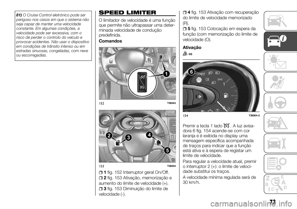 FIAT TALENTO 2018 Manual de Uso e Manutenção (in Portuguese) 81)O Cruise Control eletrónico pode ser
perigoso nos casos em que o sistema não
seja capaz de manter uma velocidade
constante. Em algumas condições, a
velocidade pode ser excessiva, com o
risco de FIAT TALENTO 2018 Manual de Uso e Manutenção (in Portuguese) 81)O Cruise Control eletrónico pode ser
perigoso nos casos em que o sistema não
seja capaz de manter uma velocidade
constante. Em algumas condições, a
velocidade pode ser excessiva, com o
risco de