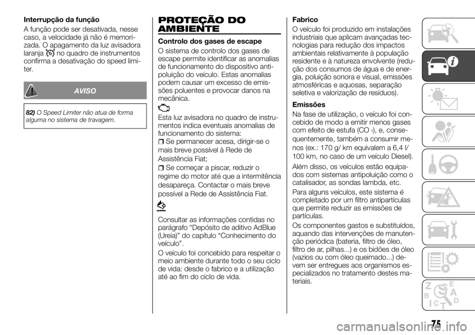 FIAT TALENTO 2018 Manual de Uso e Manutenção (in Portuguese) Interrupção da função
A função pode ser desativada, nesse
caso, a velocidade já não é memori-
zada. O apagamento da luz avisadora
laranja
no quadro de instrumentos
confirma a desativação do FIAT TALENTO 2018 Manual de Uso e Manutenção (in Portuguese) Interrupção da função
A função pode ser desativada, nesse
caso, a velocidade já não é memori-
zada. O apagamento da luz avisadora
laranja
no quadro de instrumentos
confirma a desativação do