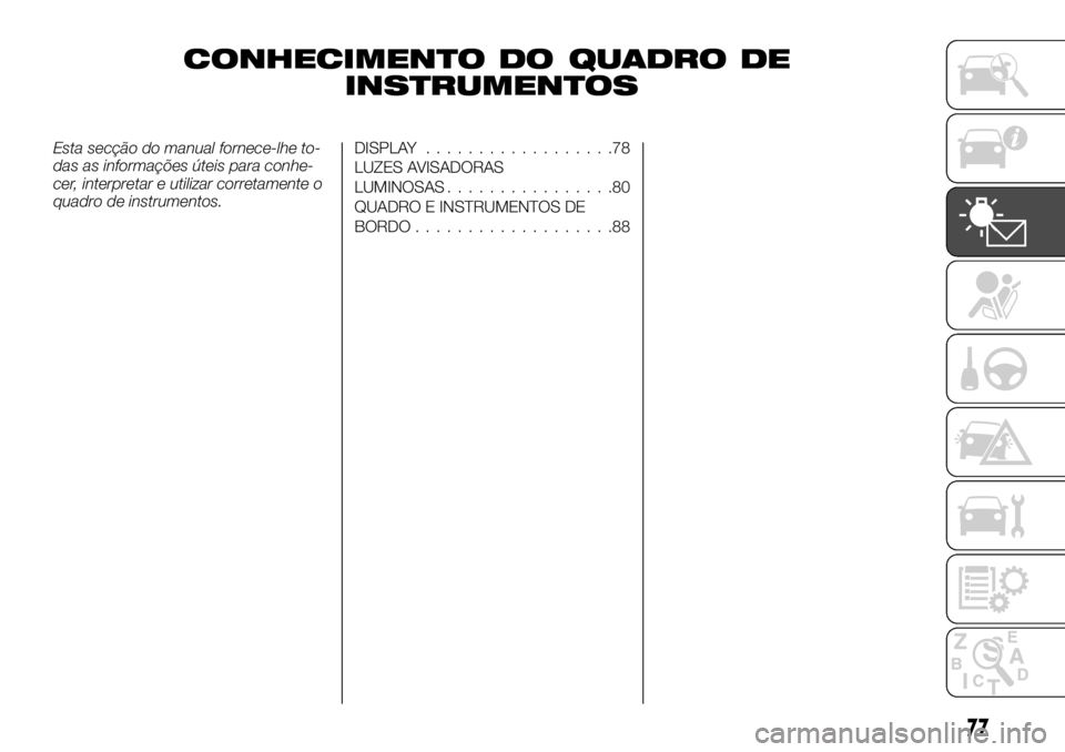 FIAT TALENTO 2018 Manual de Uso e Manutenção (in Portuguese) Esta secção do manual fornece-lhe to-
das as informações úteis para conhe-
cer, interpretar e utilizar corretamente o
quadro de instrumentos.DISPLAY..................78
LUZES AVISADORAS
LUMINOSAS FIAT TALENTO 2018 Manual de Uso e Manutenção (in Portuguese) Esta secção do manual fornece-lhe to-
das as informações úteis para conhe-
cer, interpretar e utilizar corretamente o
quadro de instrumentos.DISPLAY..................78
LUZES AVISADORAS
LUMINOSAS