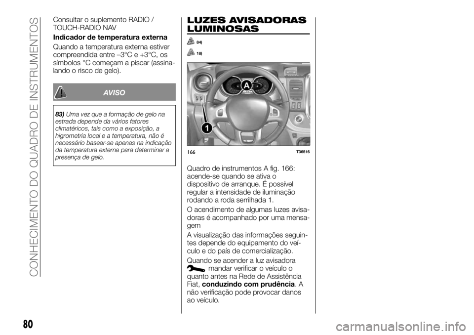 FIAT TALENTO 2018 Manual de Uso e Manutenção (in Portuguese) Consultar o suplemento RADIO /
TOUCH-RADIO NAV
Indicador de temperatura externa
Quando a temperatura externa estiver
compreendida entre –3°C e +3°C, os
símbolos °C começam a piscar (assina-
lan FIAT TALENTO 2018 Manual de Uso e Manutenção (in Portuguese) Consultar o suplemento RADIO /
TOUCH-RADIO NAV
Indicador de temperatura externa
Quando a temperatura externa estiver
compreendida entre –3°C e +3°C, os
símbolos °C começam a piscar (assina-
lan