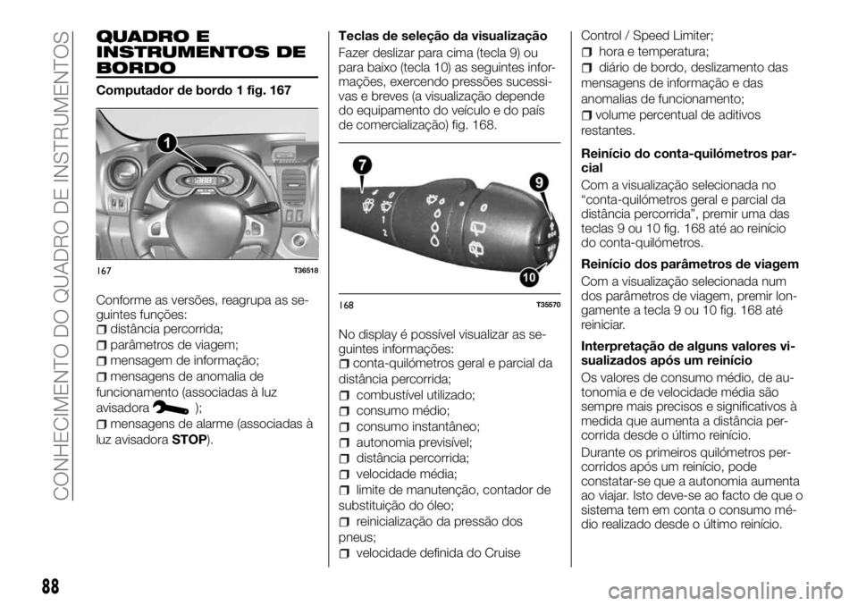 FIAT TALENTO 2018 Manual de Uso e Manutenção (in Portuguese) QUADRO E
INSTRUMENTOS DE
BORDO
Computador de bordo 1 fig. 167
Conforme as versões, reagrupa as se-
guintes funções:
distância percorrida;
parâmetros de viagem;
mensagem de informação;
mensagens FIAT TALENTO 2018 Manual de Uso e Manutenção (in Portuguese) QUADRO E
INSTRUMENTOS DE
BORDO
Computador de bordo 1 fig. 167
Conforme as versões, reagrupa as se-
guintes funções:
distância percorrida;
parâmetros de viagem;
mensagem de informação;
mensagens